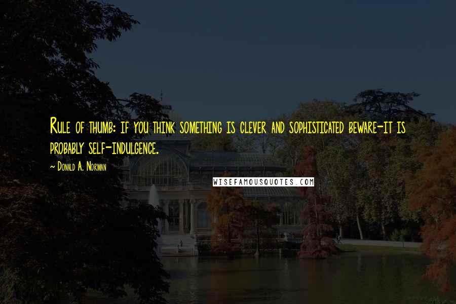 Donald A. Norman Quotes: Rule of thumb: if you think something is clever and sophisticated beware-it is probably self-indulgence.