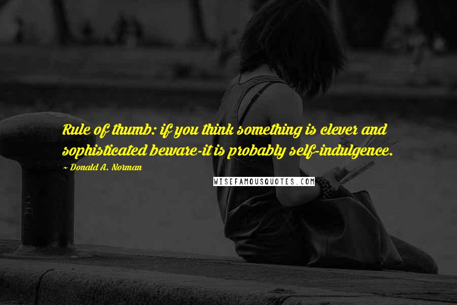 Donald A. Norman Quotes: Rule of thumb: if you think something is clever and sophisticated beware-it is probably self-indulgence.