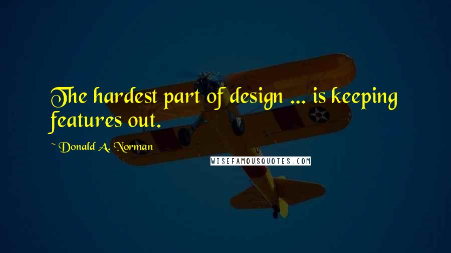 Donald A. Norman Quotes: The hardest part of design ... is keeping features out.