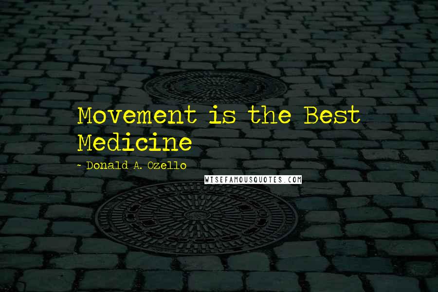 Donald A. Ozello Quotes: Movement is the Best Medicine