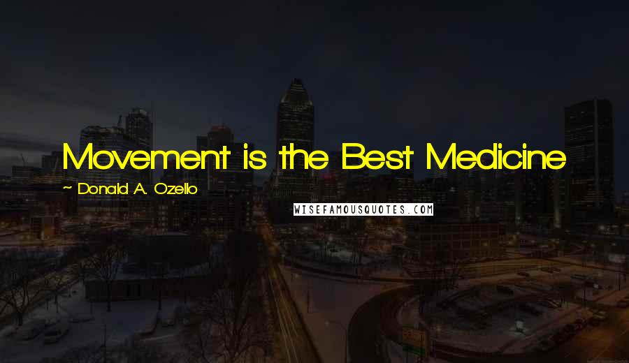 Donald A. Ozello Quotes: Movement is the Best Medicine