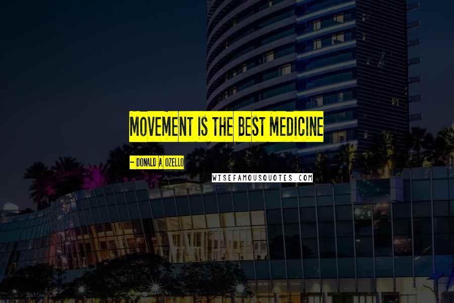 Donald A. Ozello Quotes: Movement is the Best Medicine