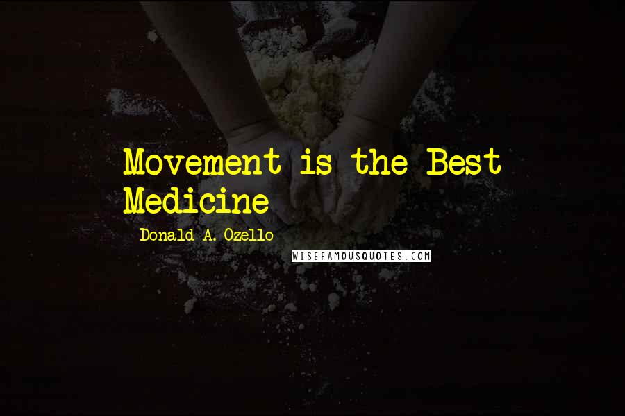 Donald A. Ozello Quotes: Movement is the Best Medicine
