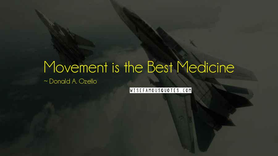 Donald A. Ozello Quotes: Movement is the Best Medicine