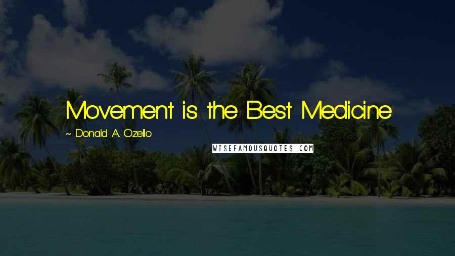 Donald A. Ozello Quotes: Movement is the Best Medicine