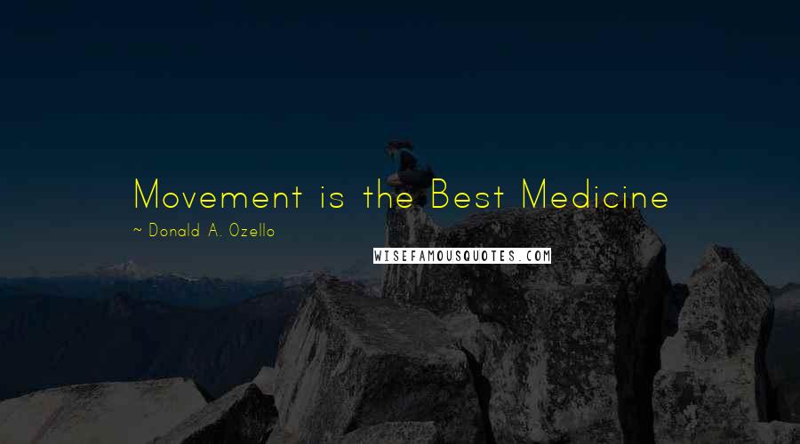 Donald A. Ozello Quotes: Movement is the Best Medicine