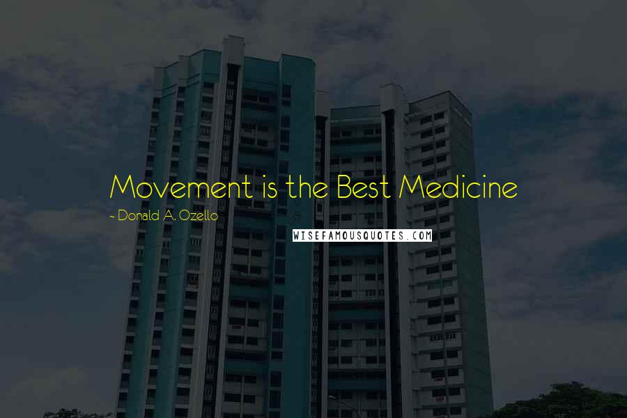 Donald A. Ozello Quotes: Movement is the Best Medicine