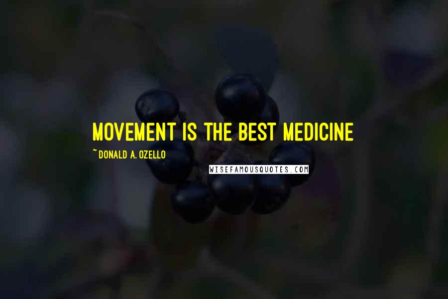 Donald A. Ozello Quotes: Movement is the Best Medicine