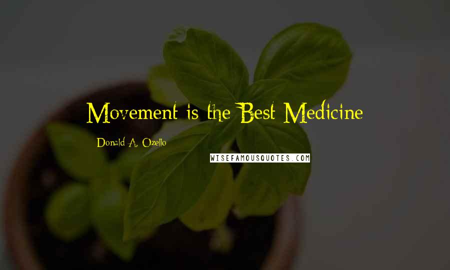 Donald A. Ozello Quotes: Movement is the Best Medicine