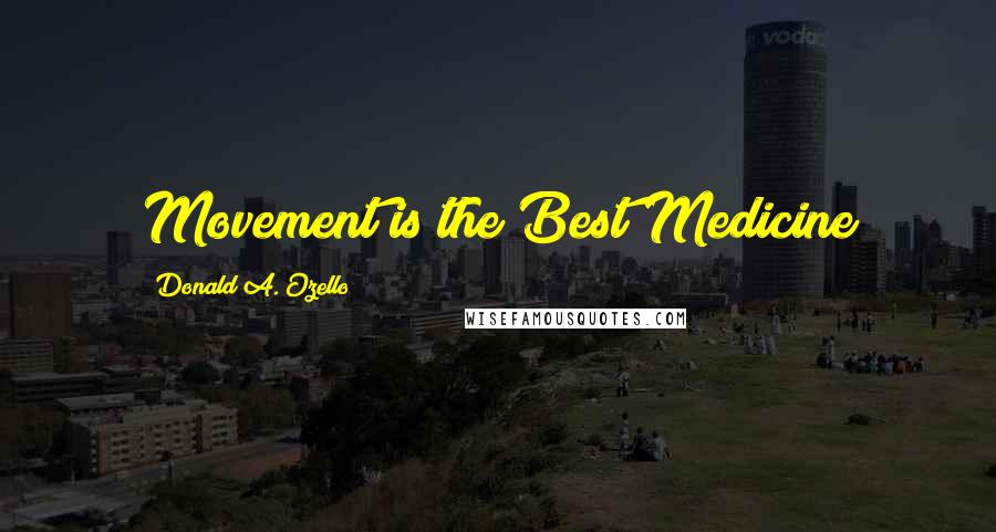 Donald A. Ozello Quotes: Movement is the Best Medicine