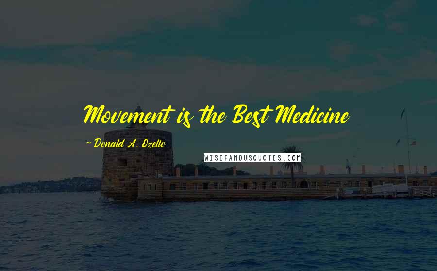 Donald A. Ozello Quotes: Movement is the Best Medicine