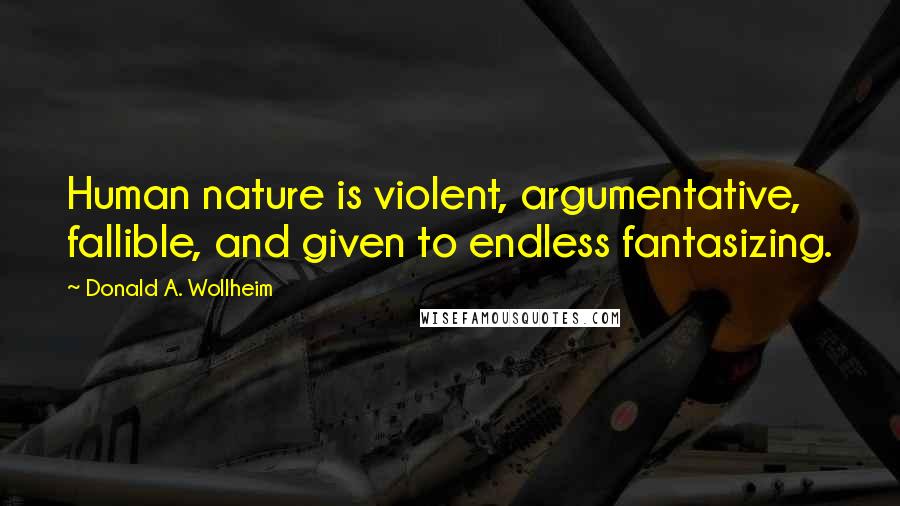 Donald A. Wollheim Quotes: Human nature is violent, argumentative, fallible, and given to endless fantasizing.