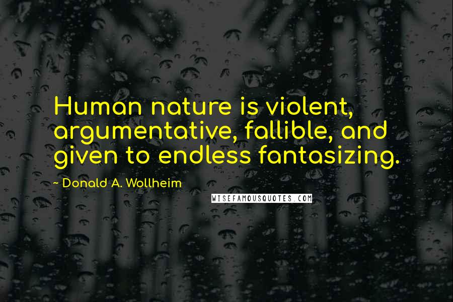 Donald A. Wollheim Quotes: Human nature is violent, argumentative, fallible, and given to endless fantasizing.