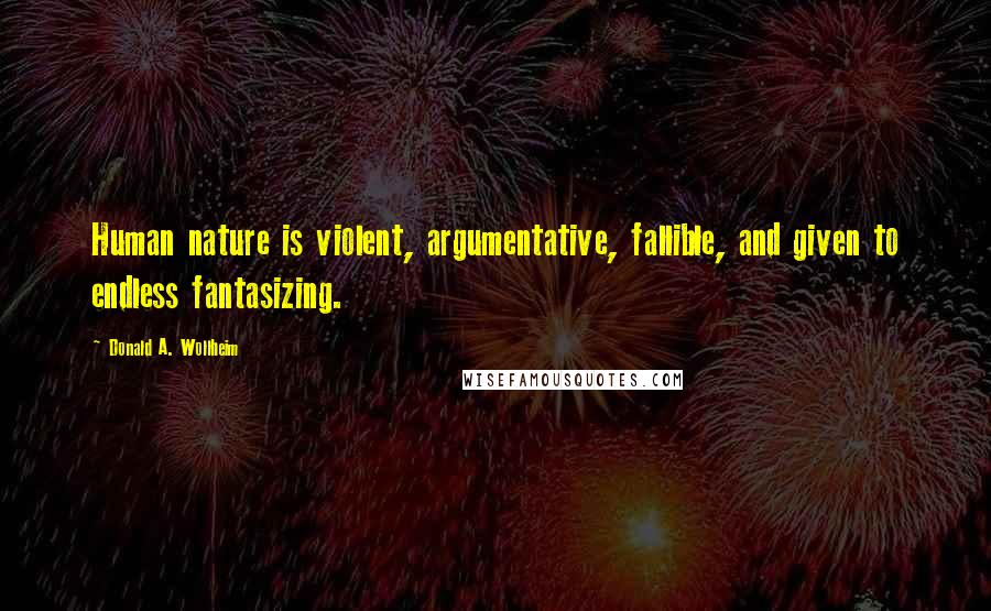 Donald A. Wollheim Quotes: Human nature is violent, argumentative, fallible, and given to endless fantasizing.