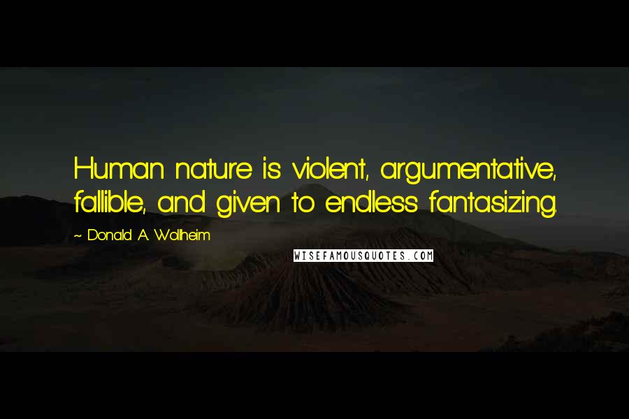 Donald A. Wollheim Quotes: Human nature is violent, argumentative, fallible, and given to endless fantasizing.