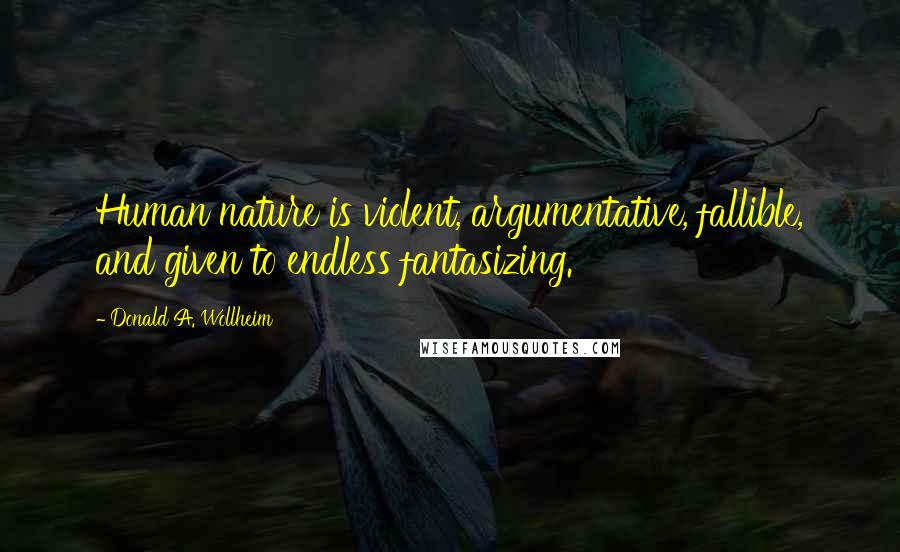 Donald A. Wollheim Quotes: Human nature is violent, argumentative, fallible, and given to endless fantasizing.