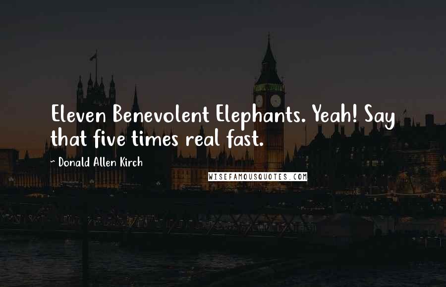 Donald Allen Kirch Quotes: Eleven Benevolent Elephants. Yeah! Say that five times real fast.