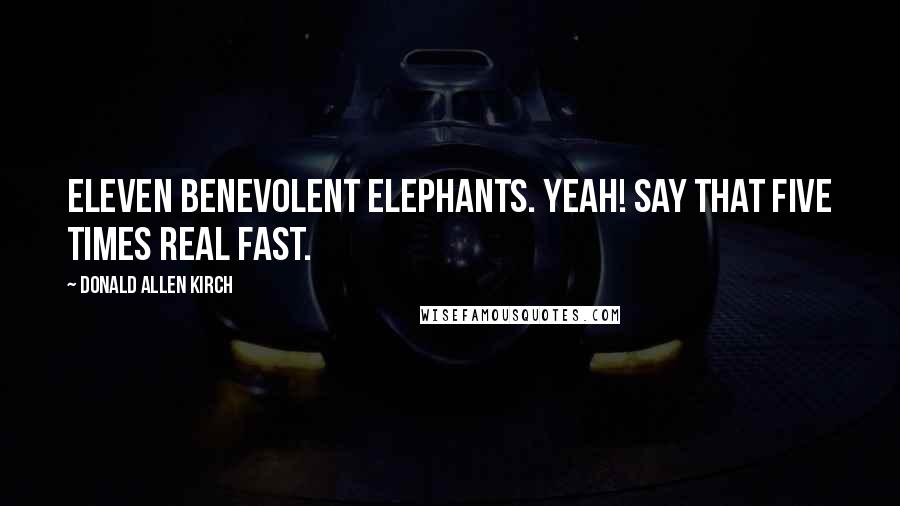 Donald Allen Kirch Quotes: Eleven Benevolent Elephants. Yeah! Say that five times real fast.