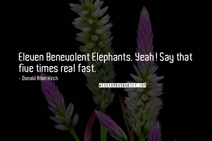 Donald Allen Kirch Quotes: Eleven Benevolent Elephants. Yeah! Say that five times real fast.