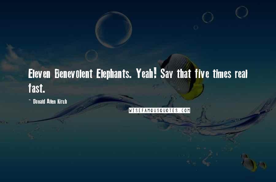 Donald Allen Kirch Quotes: Eleven Benevolent Elephants. Yeah! Say that five times real fast.