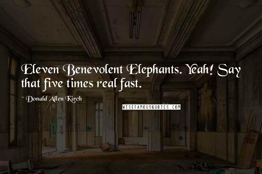 Donald Allen Kirch Quotes: Eleven Benevolent Elephants. Yeah! Say that five times real fast.