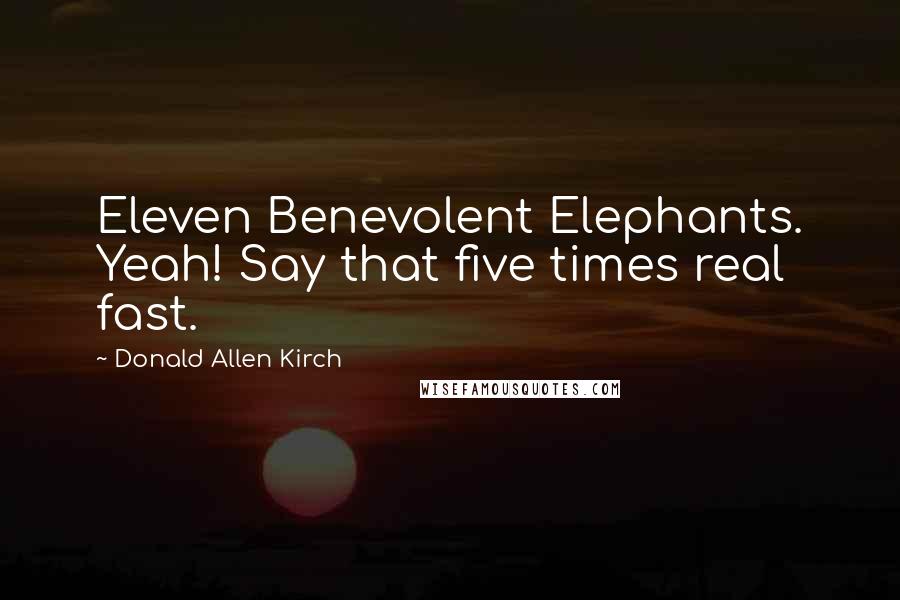 Donald Allen Kirch Quotes: Eleven Benevolent Elephants. Yeah! Say that five times real fast.