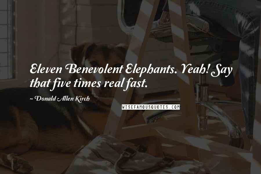 Donald Allen Kirch Quotes: Eleven Benevolent Elephants. Yeah! Say that five times real fast.