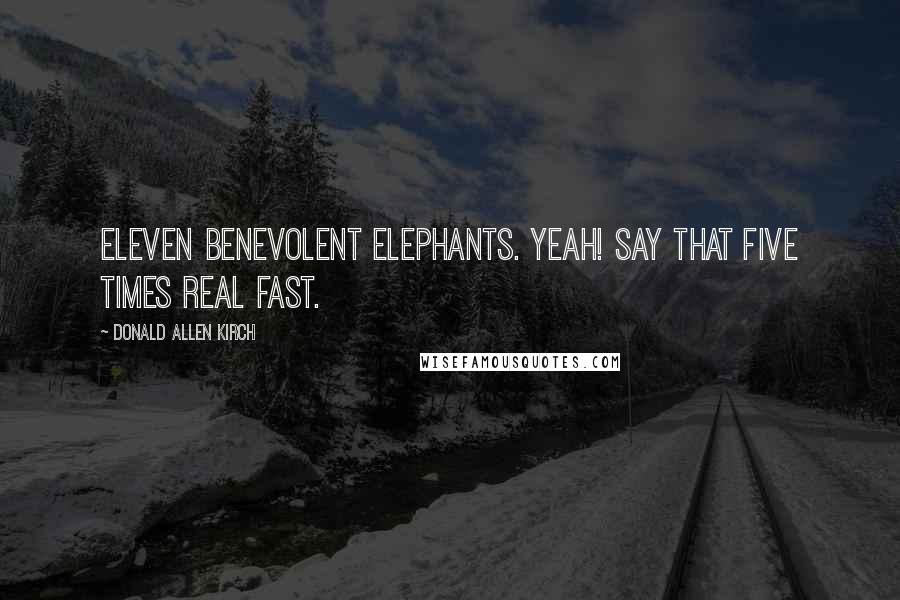 Donald Allen Kirch Quotes: Eleven Benevolent Elephants. Yeah! Say that five times real fast.