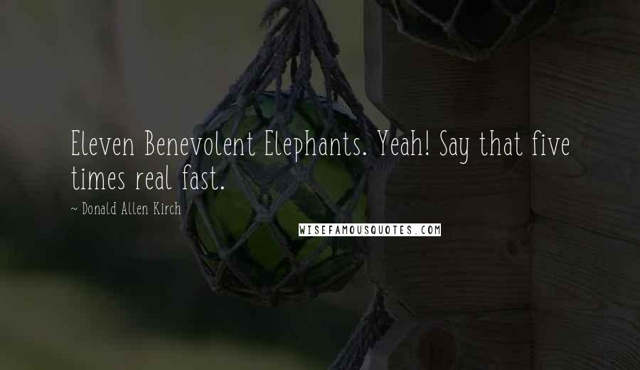 Donald Allen Kirch Quotes: Eleven Benevolent Elephants. Yeah! Say that five times real fast.