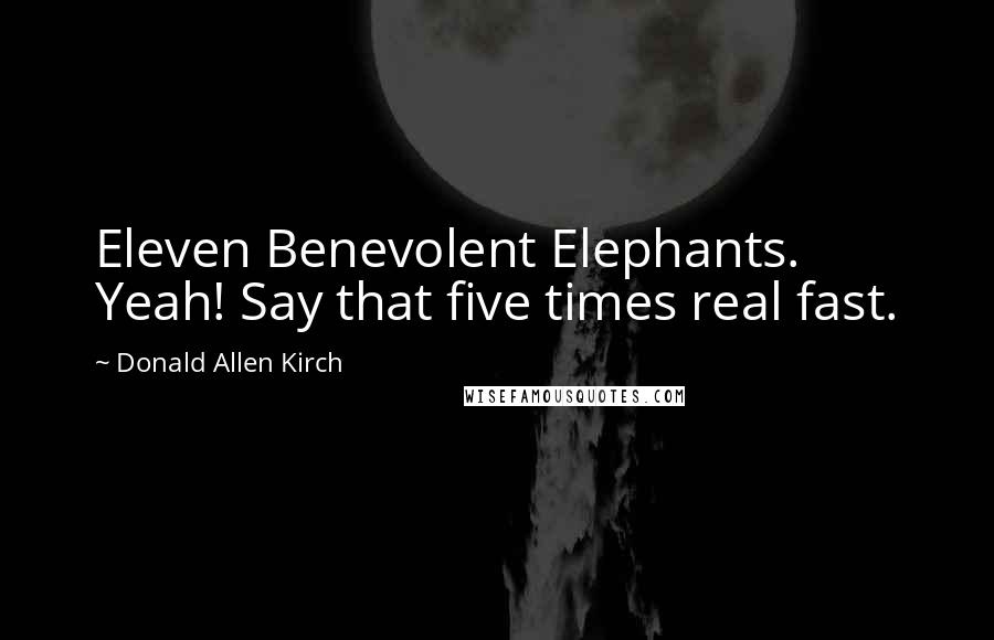 Donald Allen Kirch Quotes: Eleven Benevolent Elephants. Yeah! Say that five times real fast.