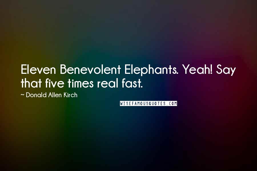 Donald Allen Kirch Quotes: Eleven Benevolent Elephants. Yeah! Say that five times real fast.