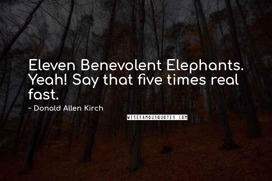 Donald Allen Kirch Quotes: Eleven Benevolent Elephants. Yeah! Say that five times real fast.