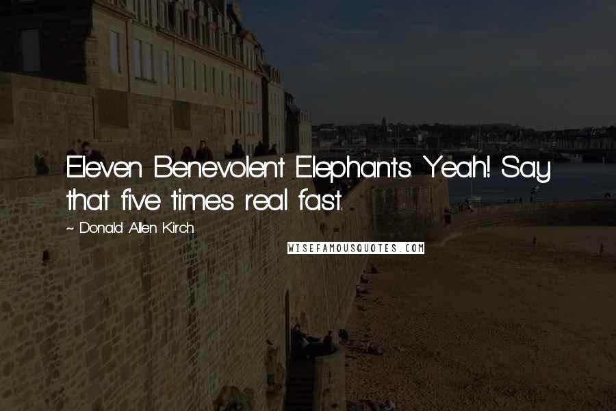 Donald Allen Kirch Quotes: Eleven Benevolent Elephants. Yeah! Say that five times real fast.