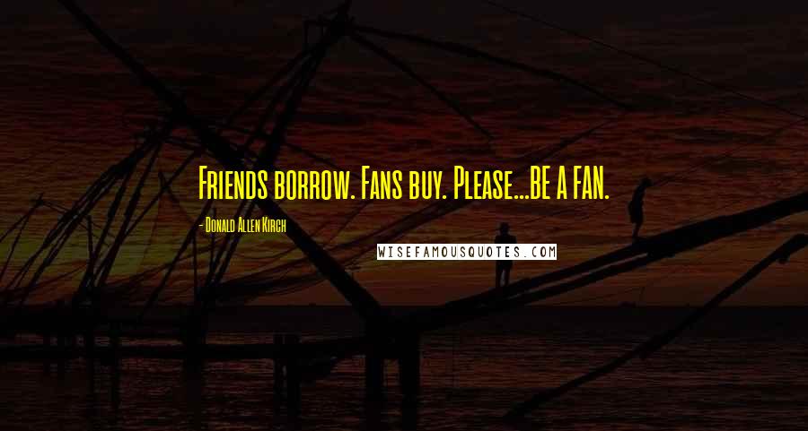 Donald Allen Kirch Quotes: Friends borrow. Fans buy. Please...BE A FAN.