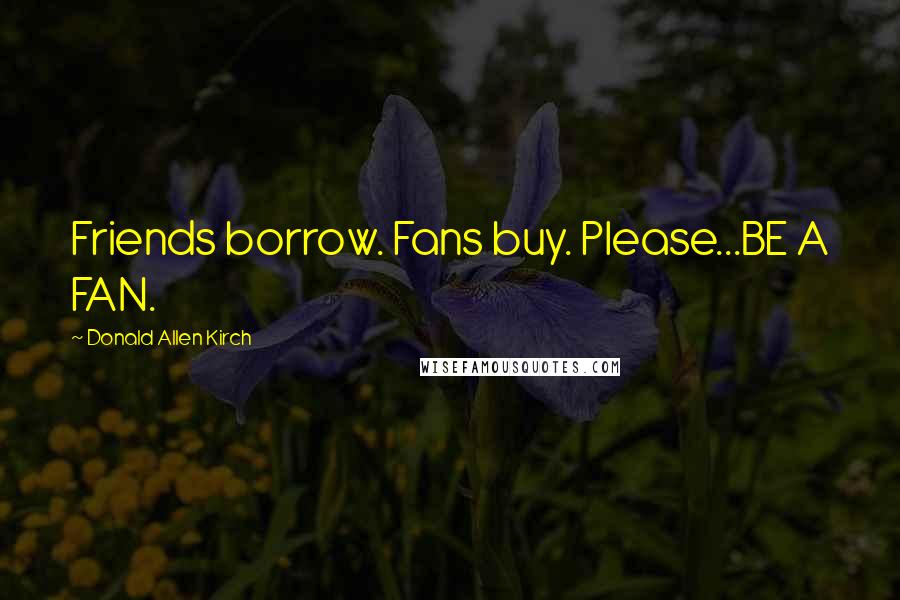 Donald Allen Kirch Quotes: Friends borrow. Fans buy. Please...BE A FAN.