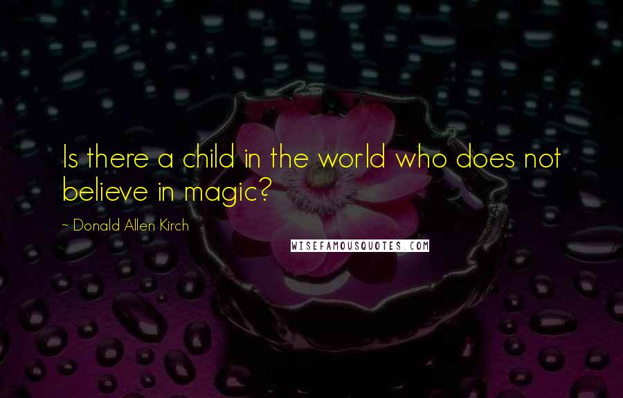 Donald Allen Kirch Quotes: Is there a child in the world who does not believe in magic?