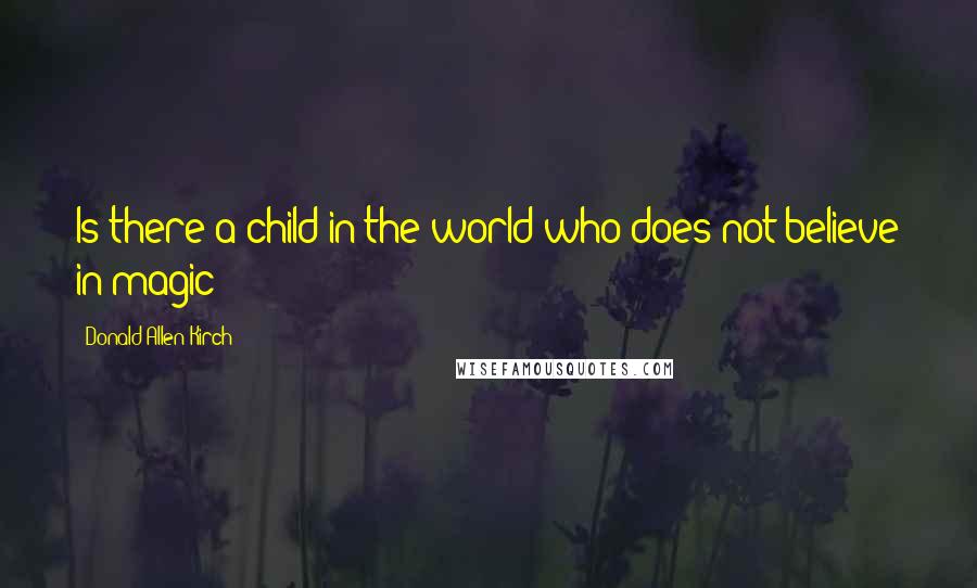 Donald Allen Kirch Quotes: Is there a child in the world who does not believe in magic?