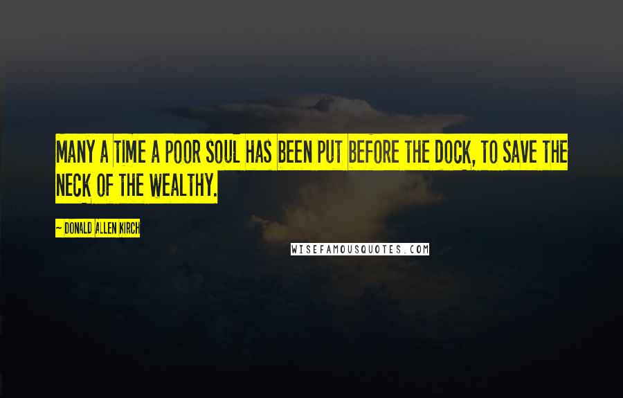 Donald Allen Kirch Quotes: Many a time a poor soul has been put before the dock, to save the neck of the wealthy.