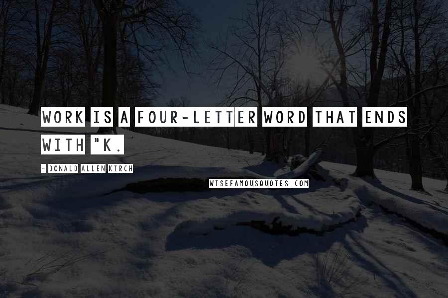 Donald Allen Kirch Quotes: Work is a four-letter word that ends with "K.