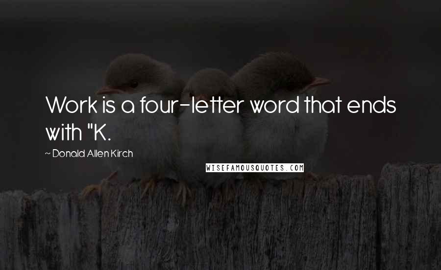 Donald Allen Kirch Quotes: Work is a four-letter word that ends with "K.