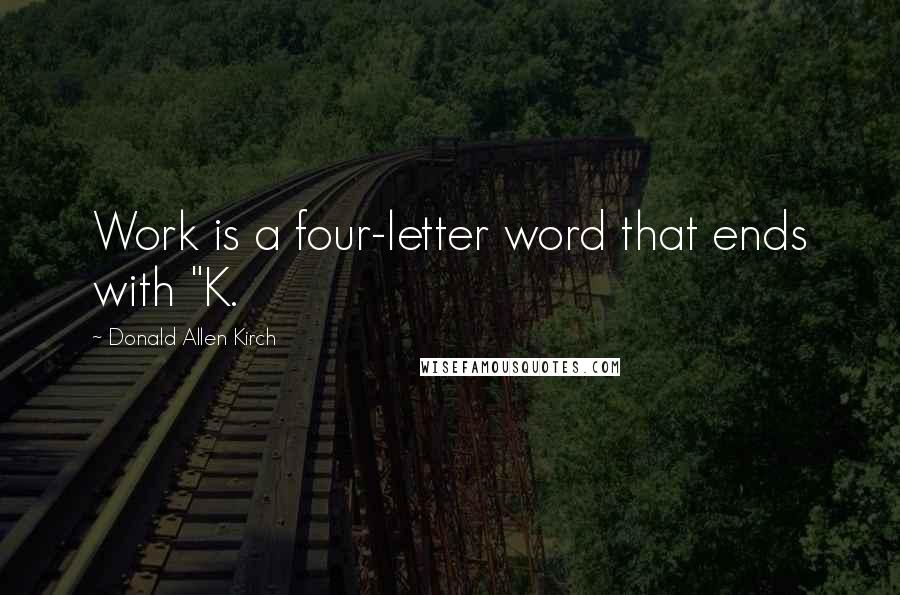 Donald Allen Kirch Quotes: Work is a four-letter word that ends with "K.