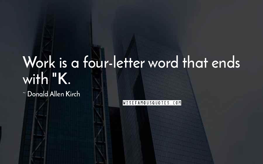 Donald Allen Kirch Quotes: Work is a four-letter word that ends with "K.