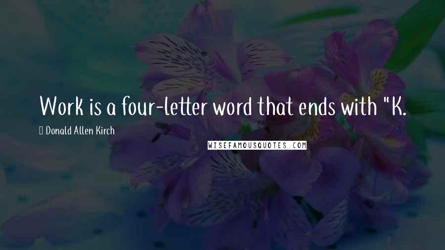 Donald Allen Kirch Quotes: Work is a four-letter word that ends with "K.