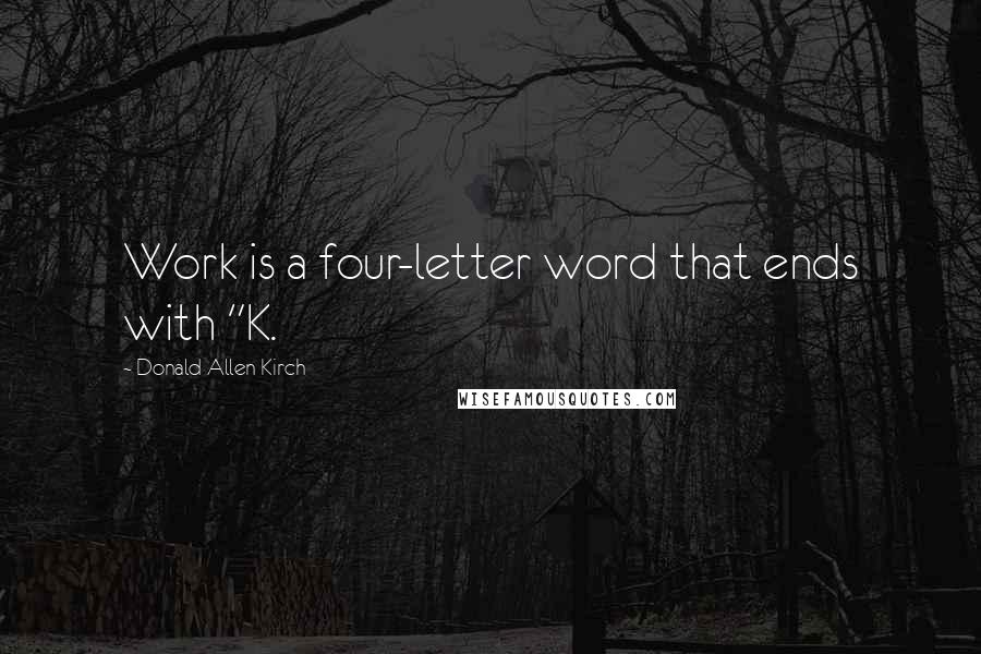 Donald Allen Kirch Quotes: Work is a four-letter word that ends with "K.