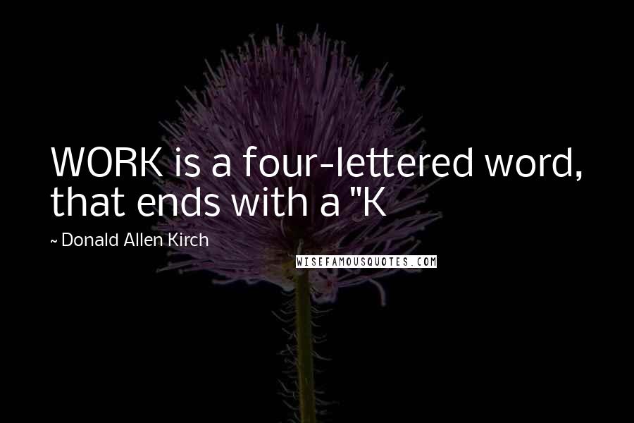 Donald Allen Kirch Quotes: WORK is a four-lettered word, that ends with a "K