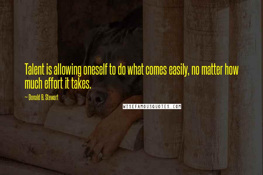 Donald B. Stewart Quotes: Talent is allowing oneself to do what comes easily, no matter how much effort it takes.