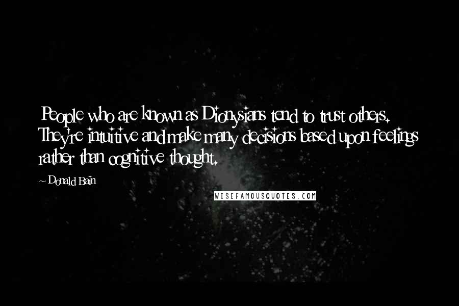 Donald Bain Quotes: People who are known as Dionysians tend to trust others. They're intuitive and make many decisions based upon feelings rather than cognitive thought.