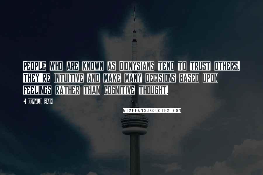 Donald Bain Quotes: People who are known as Dionysians tend to trust others. They're intuitive and make many decisions based upon feelings rather than cognitive thought.