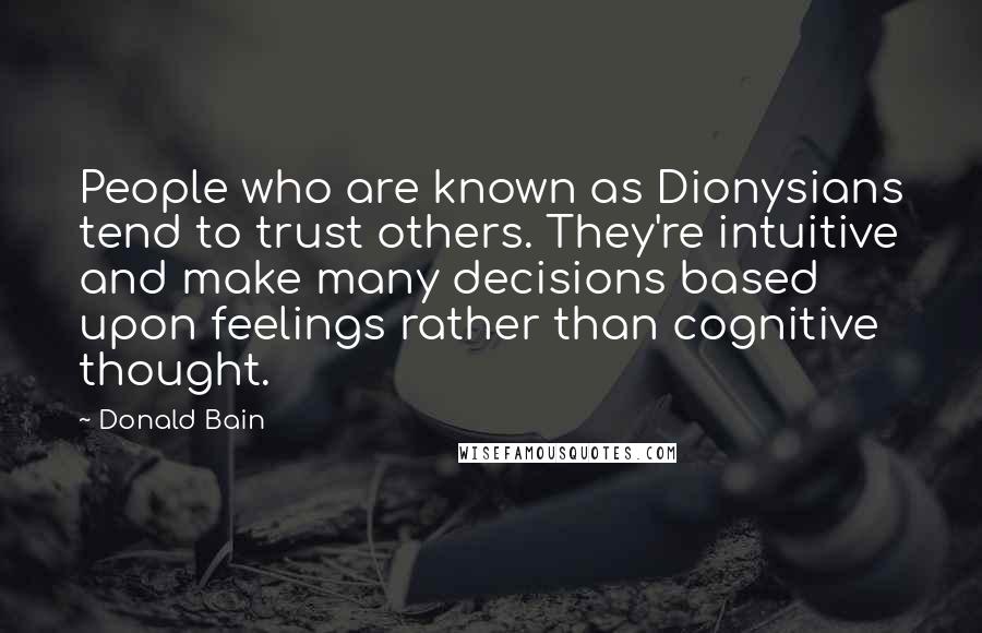 Donald Bain Quotes: People who are known as Dionysians tend to trust others. They're intuitive and make many decisions based upon feelings rather than cognitive thought.