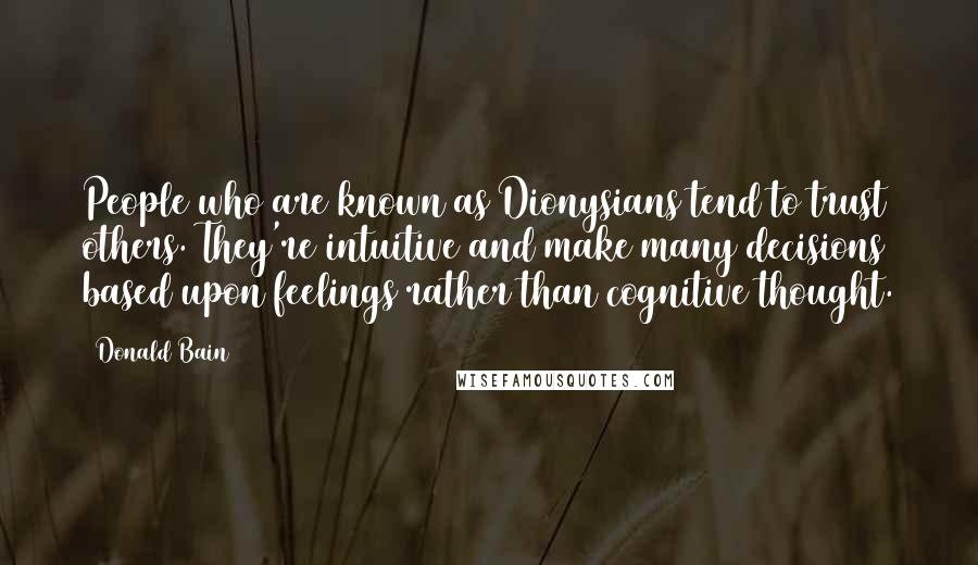 Donald Bain Quotes: People who are known as Dionysians tend to trust others. They're intuitive and make many decisions based upon feelings rather than cognitive thought.